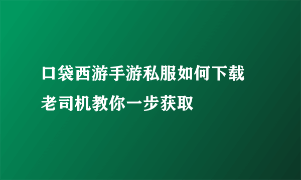 口袋西游手游私服如何下载 老司机教你一步获取