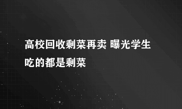 高校回收剩菜再卖 曝光学生吃的都是剩菜