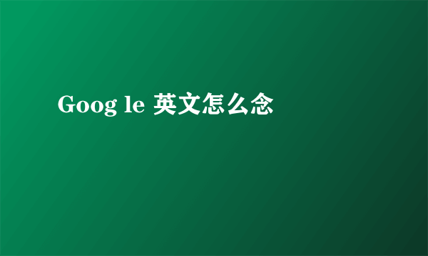 Goog le 英文怎么念