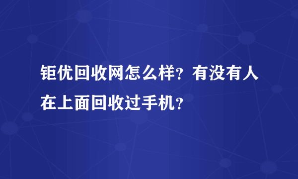 钜优回收网怎么样？有没有人在上面回收过手机？