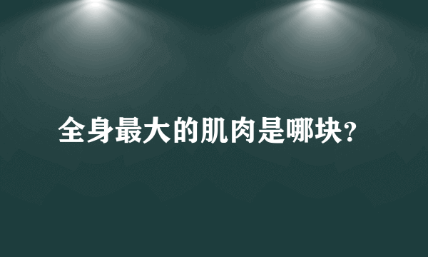 全身最大的肌肉是哪块？