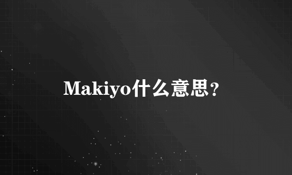 Makiyo什么意思？