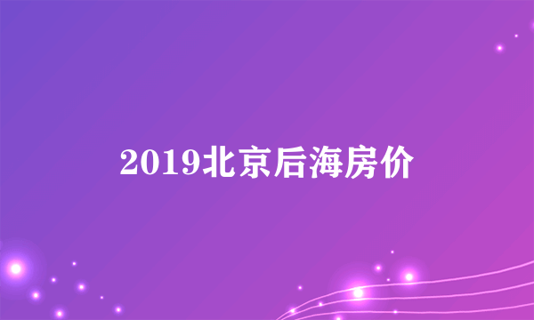 2019北京后海房价