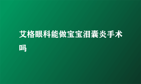 艾格眼科能做宝宝泪囊炎手术吗