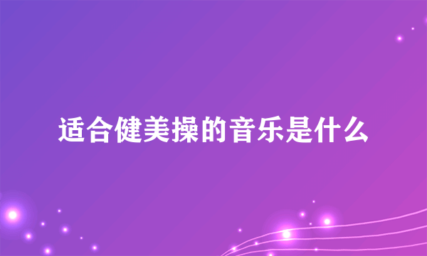 适合健美操的音乐是什么