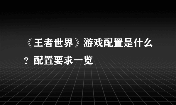 《王者世界》游戏配置是什么？配置要求一览