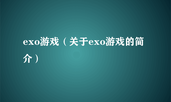 exo游戏（关于exo游戏的简介）