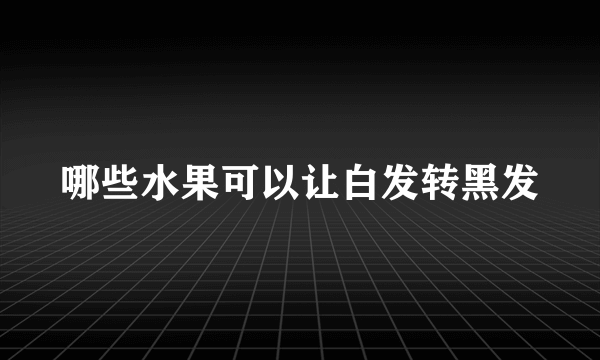 哪些水果可以让白发转黑发