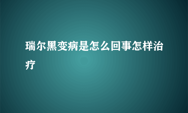 瑞尔黑变病是怎么回事怎样治疗