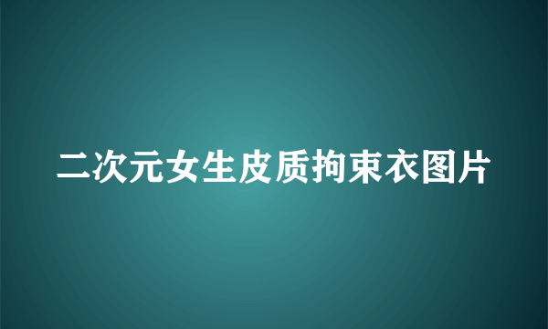 二次元女生皮质拘束衣图片