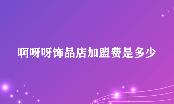 啊呀呀饰品店加盟费是多少