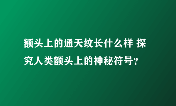 额头上的通天纹长什么样 探究人类额头上的神秘符号？