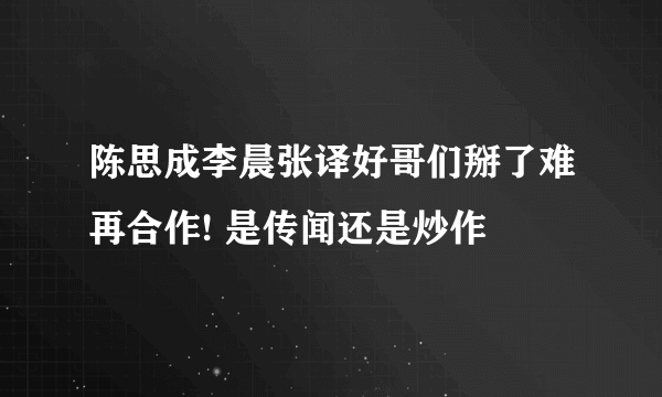 陈思成李晨张译好哥们掰了难再合作! 是传闻还是炒作