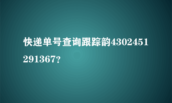 快递单号查询跟踪韵4302451291367？