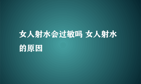 女人射水会过敏吗 女人射水的原因