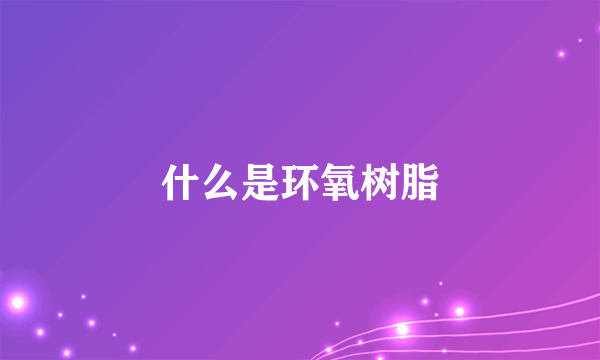 什么是环氧树脂