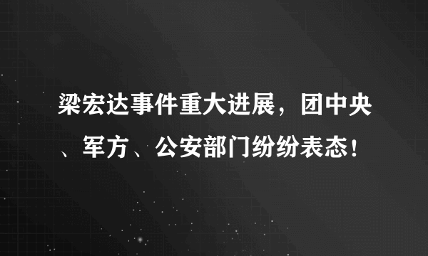 梁宏达事件重大进展，团中央、军方、公安部门纷纷表态！