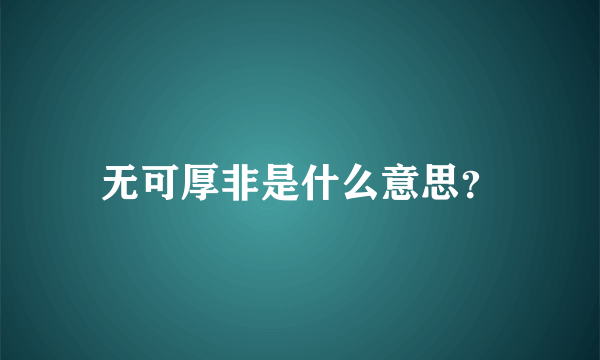 无可厚非是什么意思？