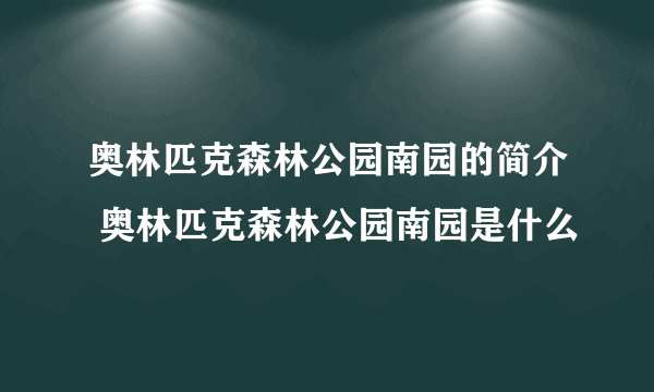 奥林匹克森林公园南园的简介 奥林匹克森林公园南园是什么