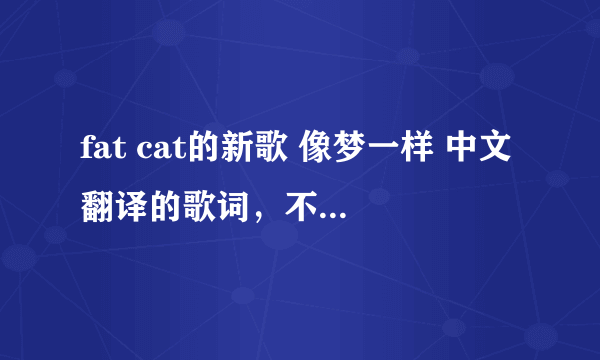 fat cat的新歌 像梦一样 中文翻译的歌词，不要音译哦。