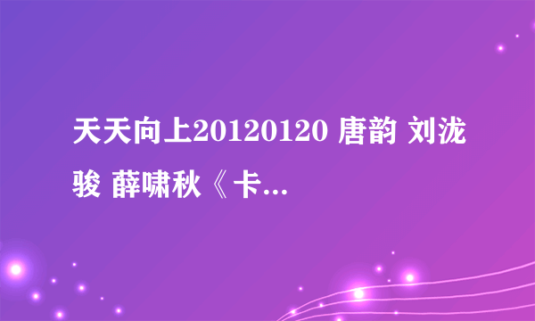 天天向上20120120 唐韵 刘泷骏 薛啸秋《卡农》MP3格式 aozora0206@hotmail.com 谢谢