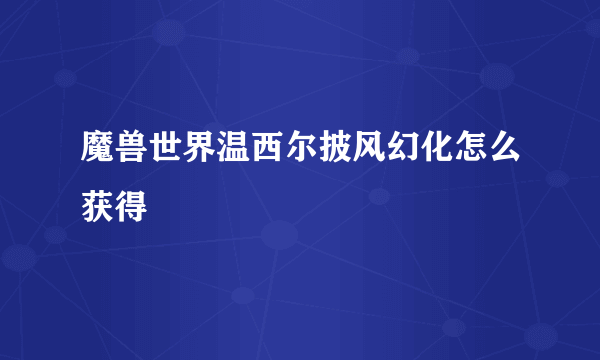 魔兽世界温西尔披风幻化怎么获得