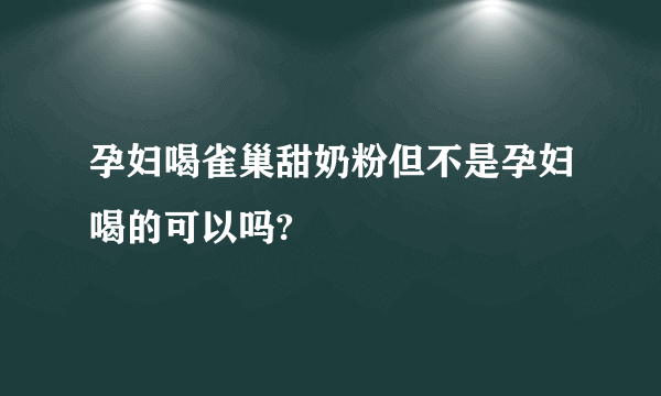 孕妇喝雀巢甜奶粉但不是孕妇喝的可以吗?