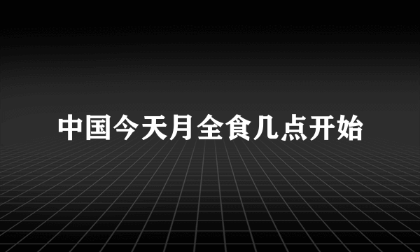 中国今天月全食几点开始