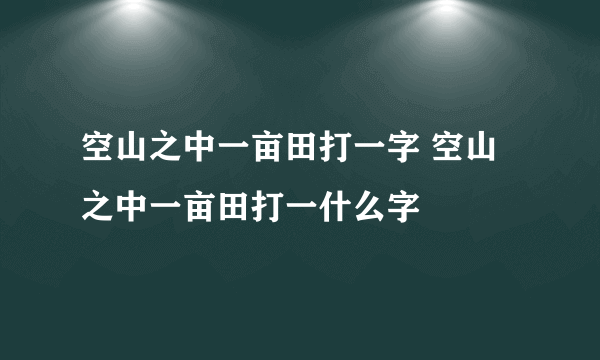 空山之中一亩田打一字 空山之中一亩田打一什么字