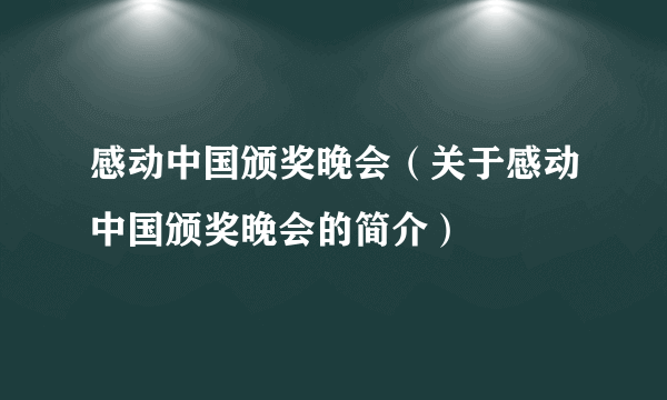 感动中国颁奖晚会（关于感动中国颁奖晚会的简介）