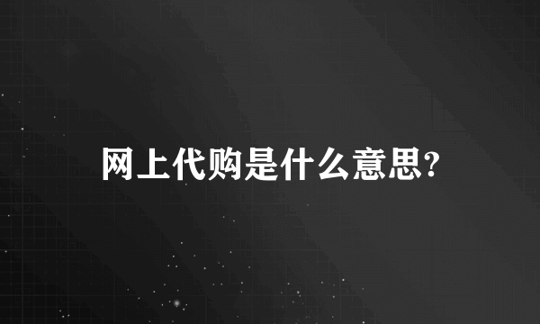 网上代购是什么意思?