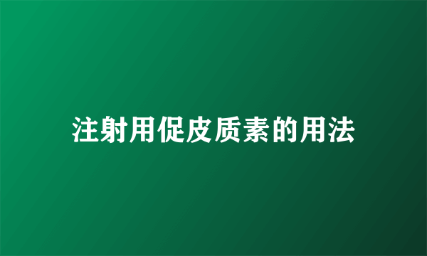 注射用促皮质素的用法