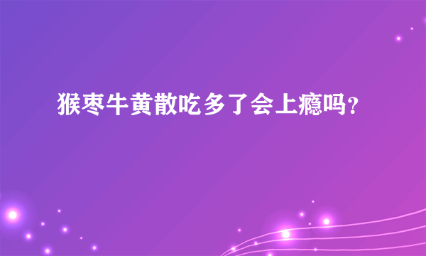 猴枣牛黄散吃多了会上瘾吗？