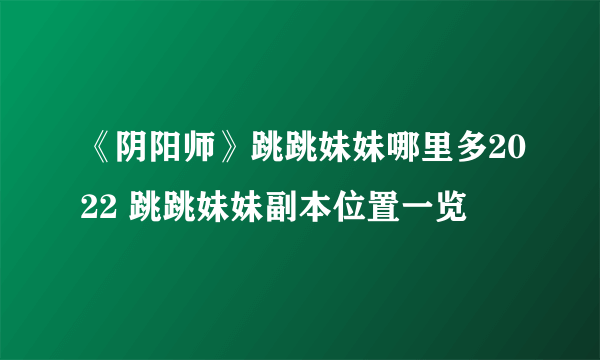 《阴阳师》跳跳妹妹哪里多2022 跳跳妹妹副本位置一览