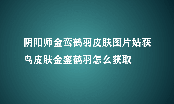 阴阳师金鸾鹤羽皮肤图片姑获鸟皮肤金銮鹤羽怎么获取