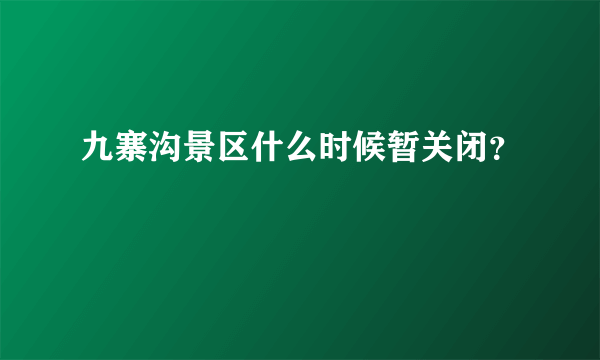 九寨沟景区什么时候暂关闭？