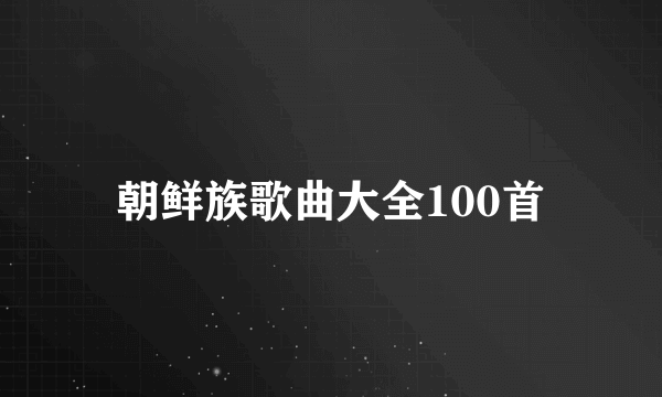 朝鲜族歌曲大全100首