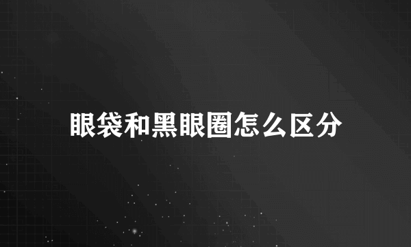 眼袋和黑眼圈怎么区分