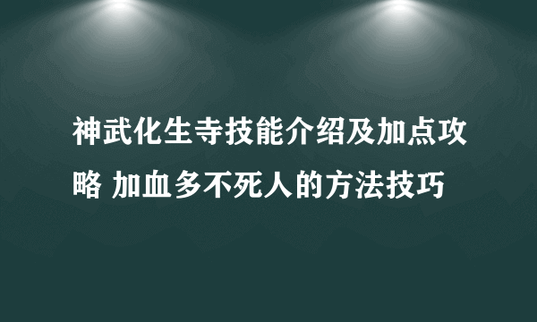 神武化生寺技能介绍及加点攻略 加血多不死人的方法技巧