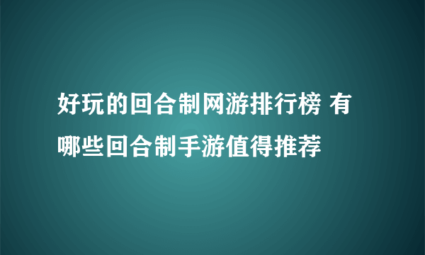 好玩的回合制网游排行榜 有哪些回合制手游值得推荐