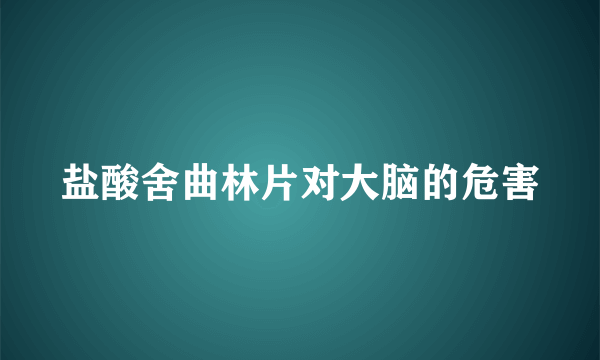 盐酸舍曲林片对大脑的危害