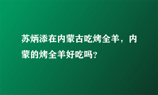 苏炳添在内蒙古吃烤全羊，内蒙的烤全羊好吃吗？