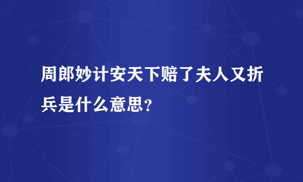 周郎妙计安天下赔了夫人又折兵是什么意思？