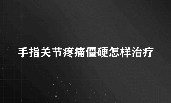 手指关节疼痛僵硬怎样治疗