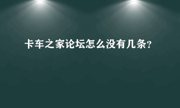 卡车之家论坛怎么没有几条？