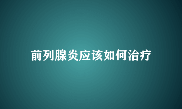 前列腺炎应该如何治疗