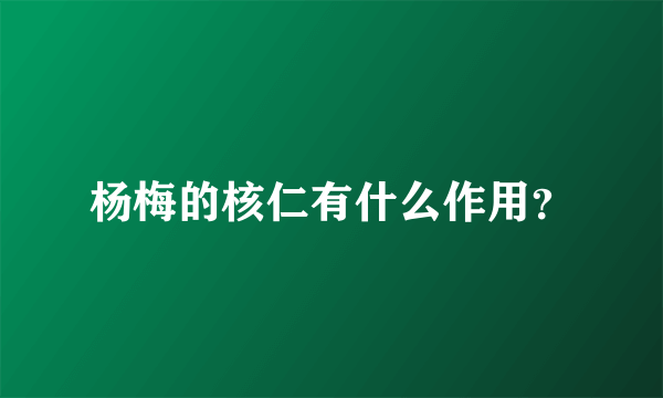 杨梅的核仁有什么作用？