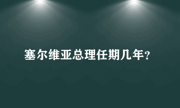 塞尔维亚总理任期几年？