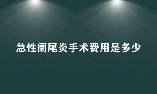 急性阑尾炎手术费用是多少