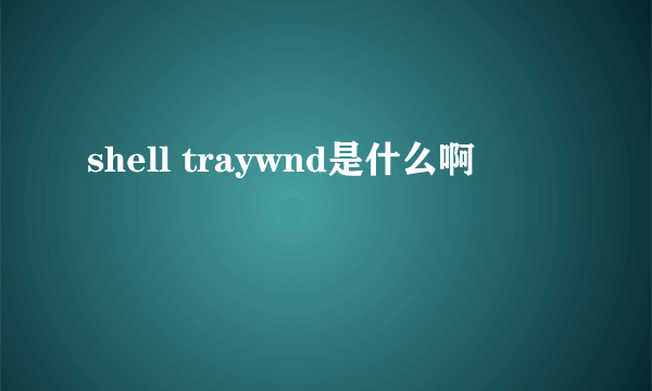 shell traywnd是什么啊